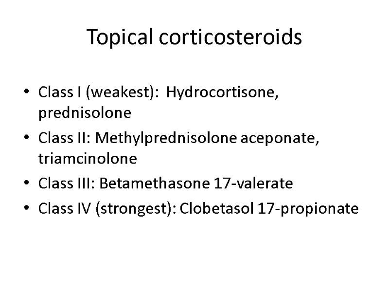 Topical corticosteroids Class I (weakest):  Hydrocortisone, prednisolone Class II: Methylprednisolone aceponate, triamcinolone Class